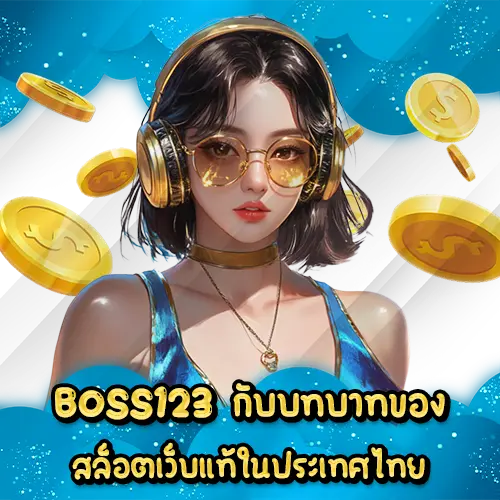 BOSS123 กับบทบาทของสล็อตเว็บแท้ในประเทศไทย BOSS123 slot